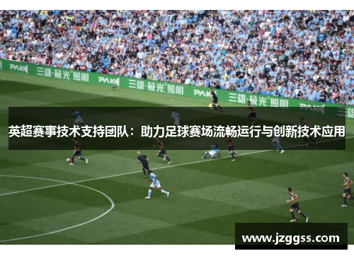 英超赛事技术支持团队:助力足球赛场流畅运行与创新技术应用